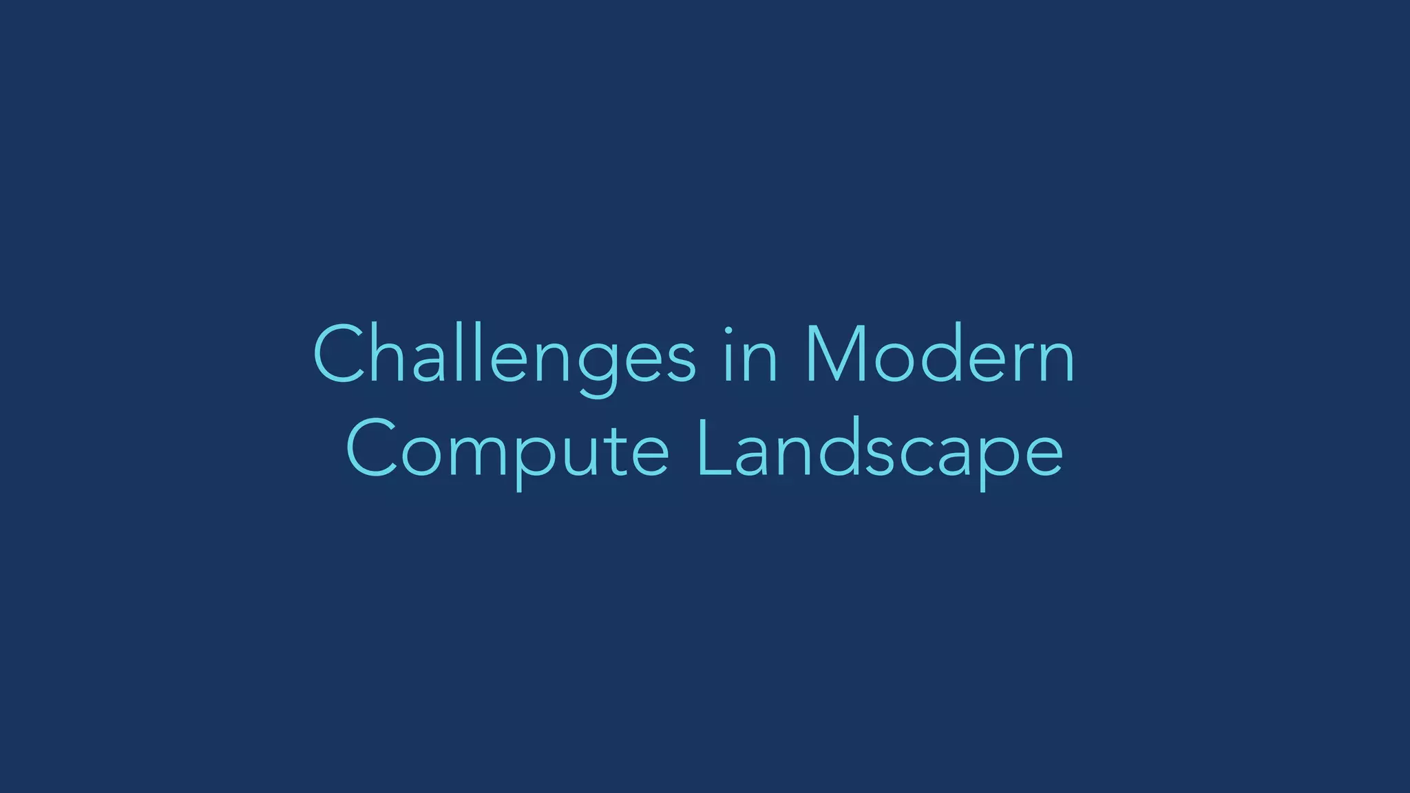 Challenges in Modern
Compute Landscape
 