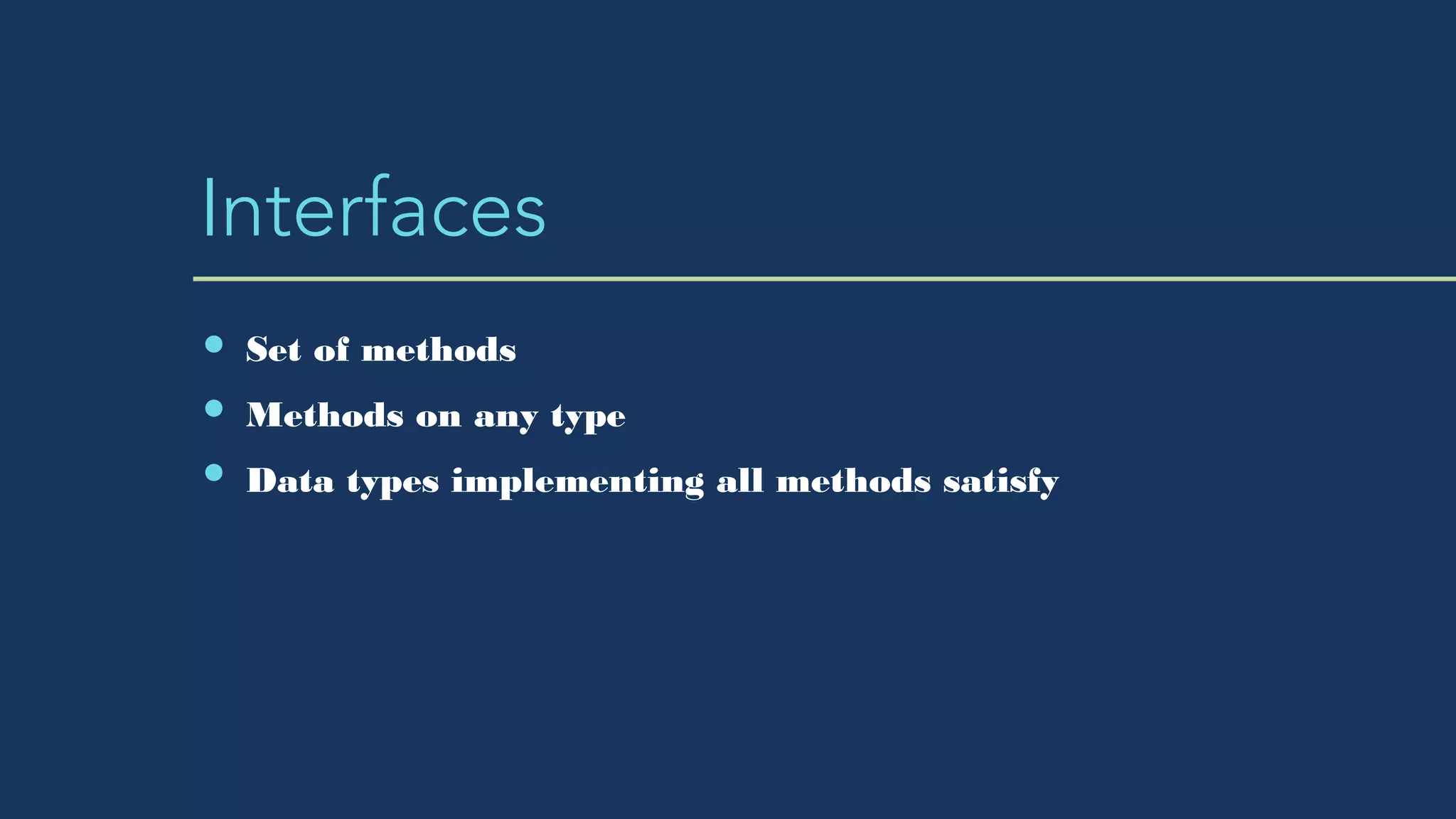 Interfaces
Set of methods
Methods on any type
Data types implementing all methods satisfy
 