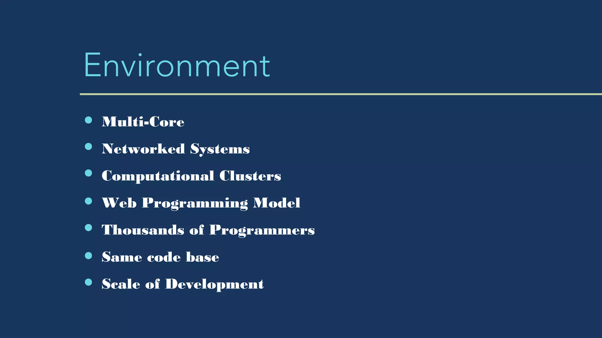 Environment
Multi-Core
Networked Systems
Computational Clusters
Web Programming Model
Thousands of Programmers
Same code base
Scale of Development
 