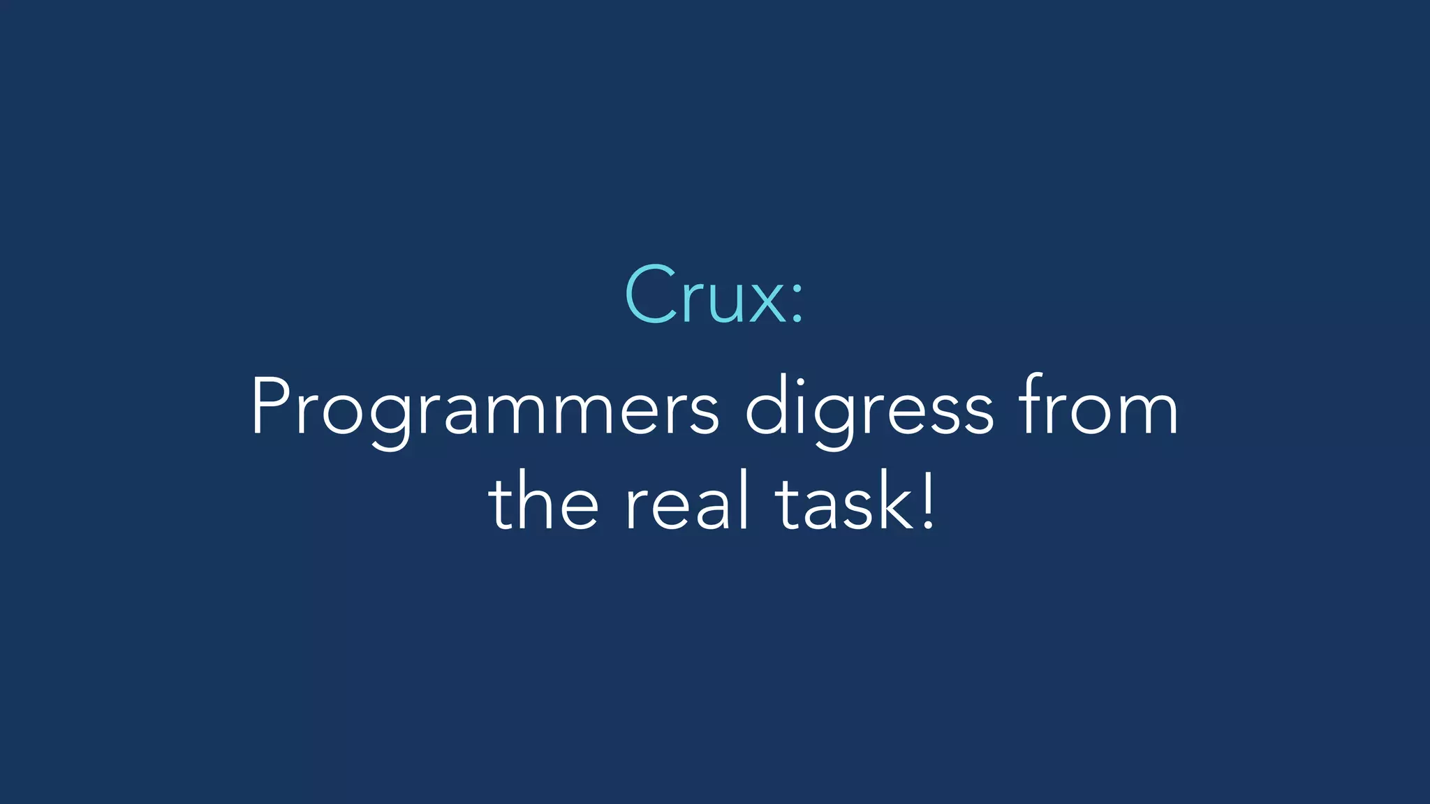 Programmers digress from
the real task!
Crux:
 