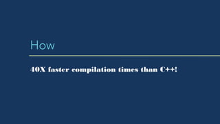 How
40X faster compilation times than C++!
 