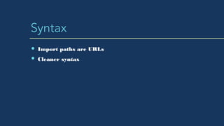 Syntax
Import paths are URLs
Cleaner syntax
 