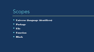 Scopes
Universe (language identifiers)
Package
File
Function
Block
 