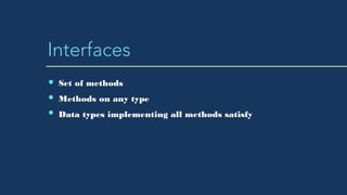 Interfaces
Set of methods
Methods on any type
Data types implementing all methods satisfy
 