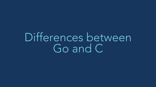 Differences between
Go and C
 