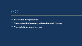 GC
Easier for Programmer
No overhead of memory allocation and freeing
No explicit memory freeing
 