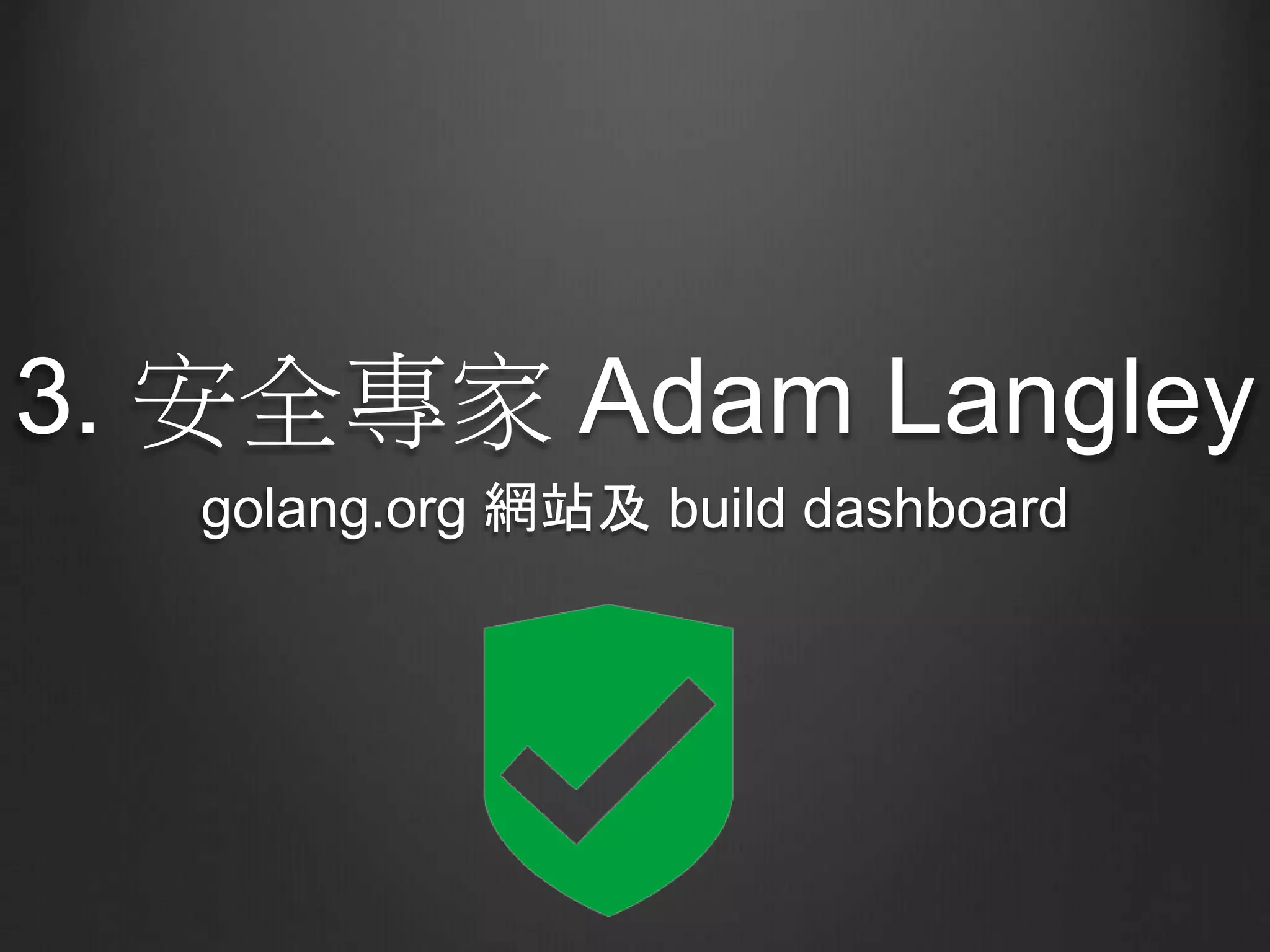 3. 安全專家 Adam Langley
golang.org 網站及 build dashboard
 