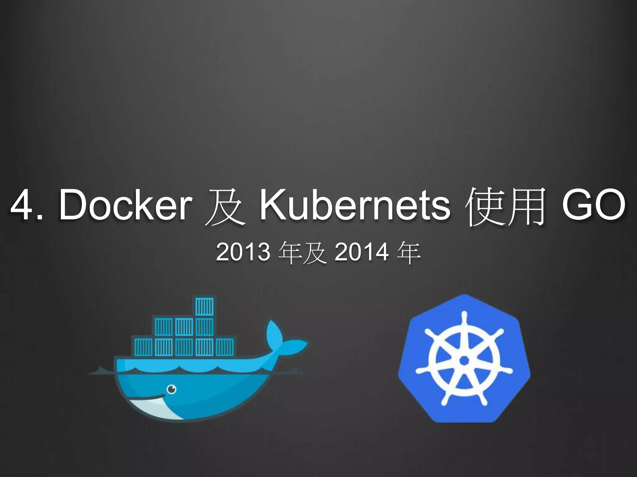 4. Docker 及 Kubernets 使用 GO
2013 年及 2014 年
 