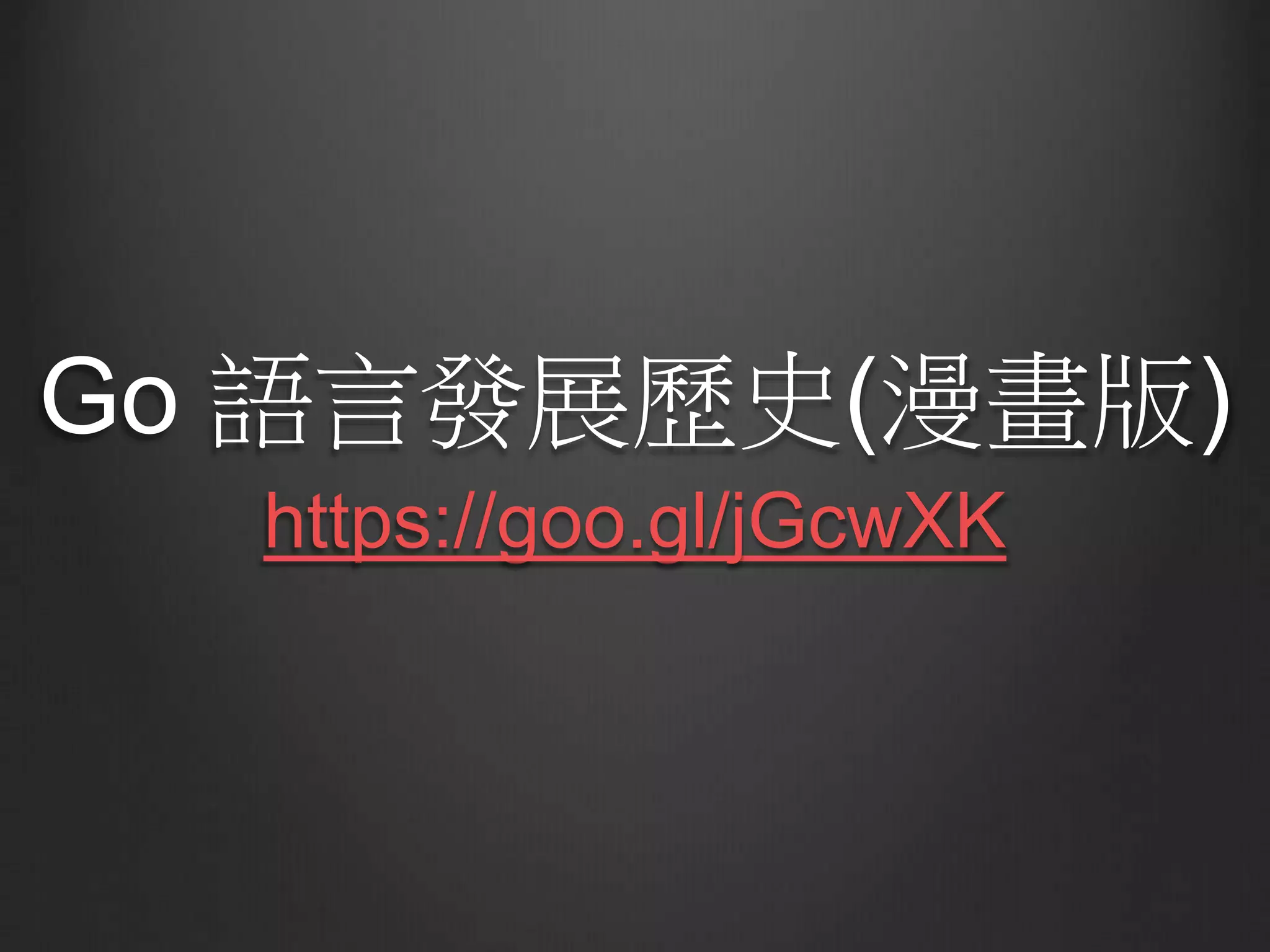 Go 語言發展歷史(漫畫版)
https://goo.gl/jGcwXK
 