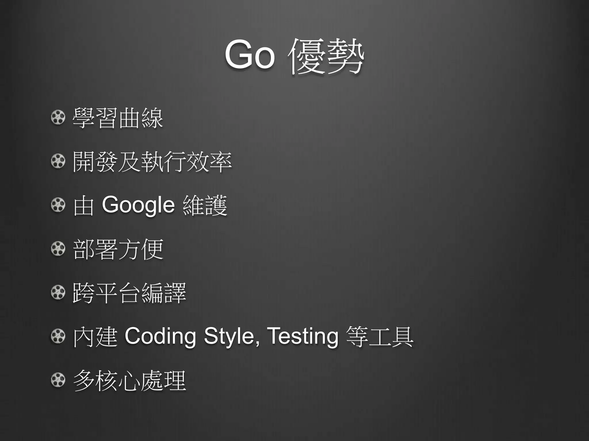 Go 優勢
學習曲線
開發及執行效率
由 Google 維護
部署方便
跨平台編譯
內建 Coding Style, Testing 等工具
多核心處理
 