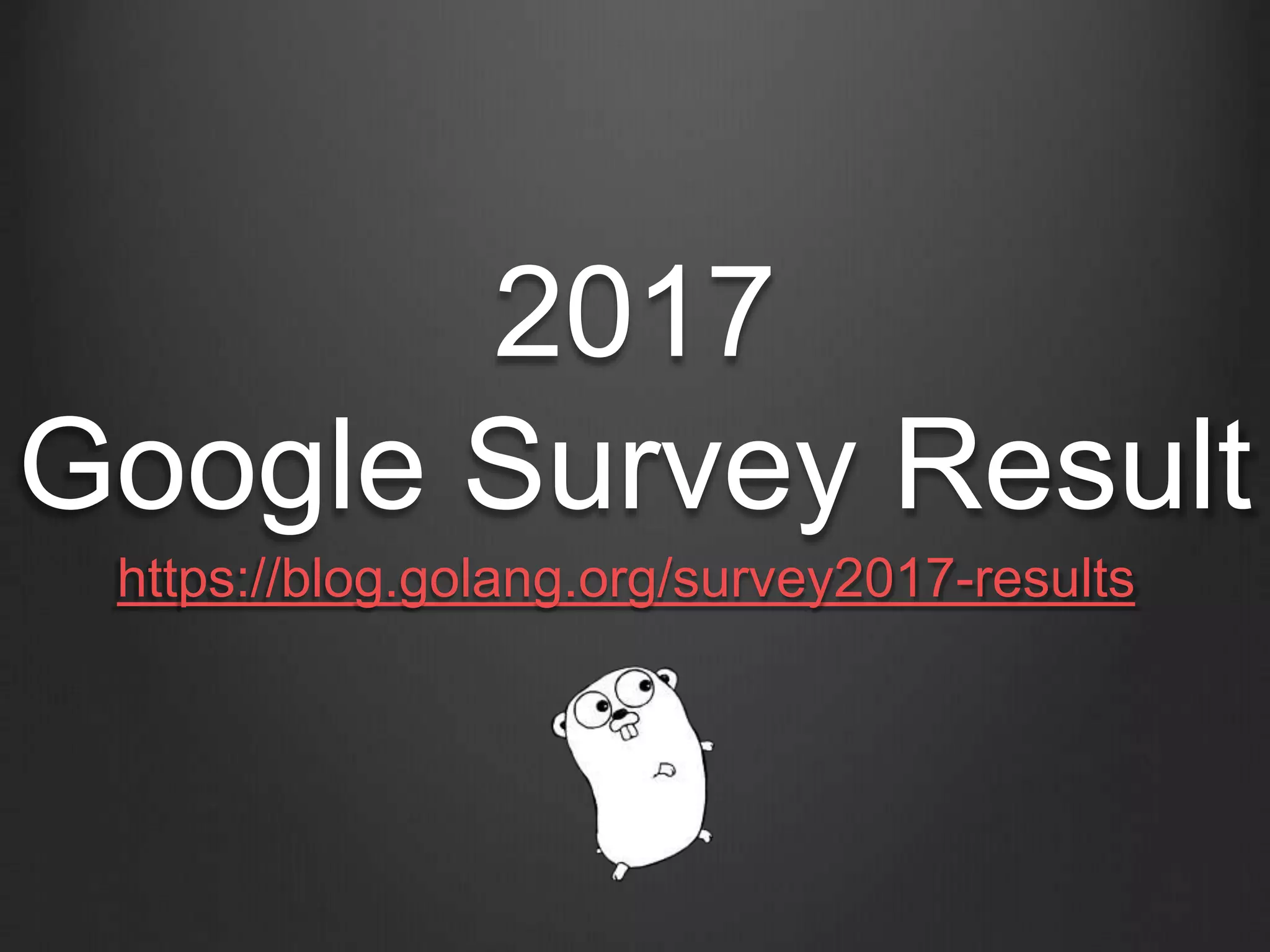 2017
Google Survey Result
https://blog.golang.org/survey2017-results
 