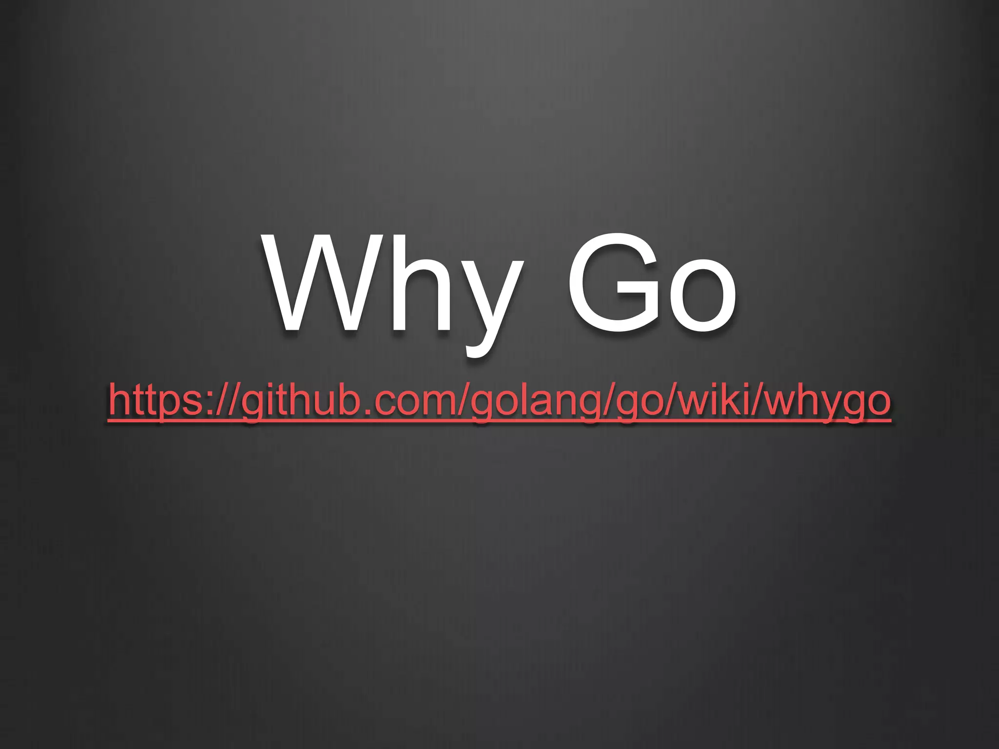 Why Go
https://github.com/golang/go/wiki/whygo
 