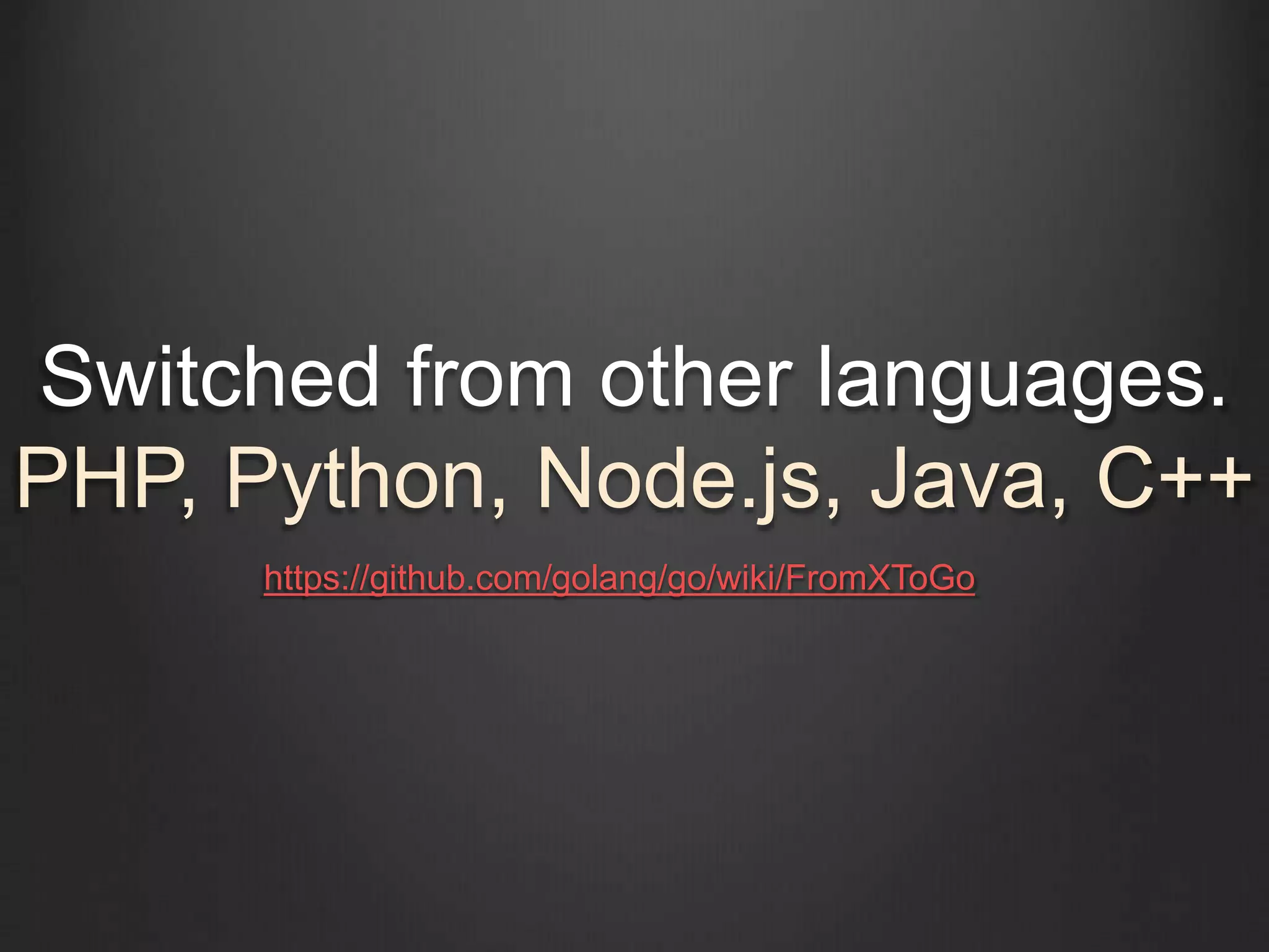 Switched from other languages.
PHP, Python, Node.js, Java, C++
https://github.com/golang/go/wiki/FromXToGo
 