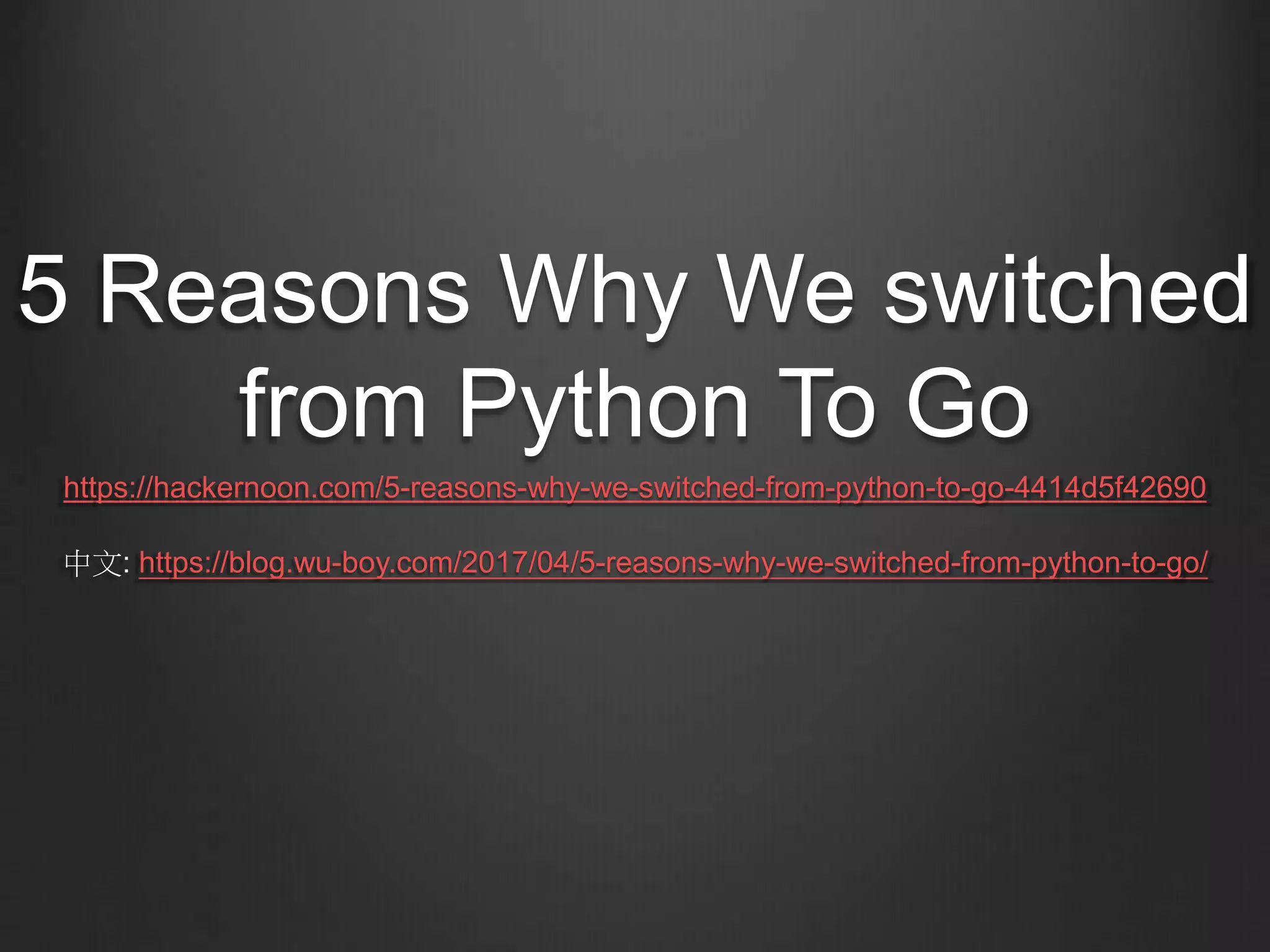 5 Reasons Why We switched
from Python To Go
https://hackernoon.com/5-reasons-why-we-switched-from-python-to-go-4414d5f42690
中文: https://blog.wu-boy.com/2017/04/5-reasons-why-we-switched-from-python-to-go/
 