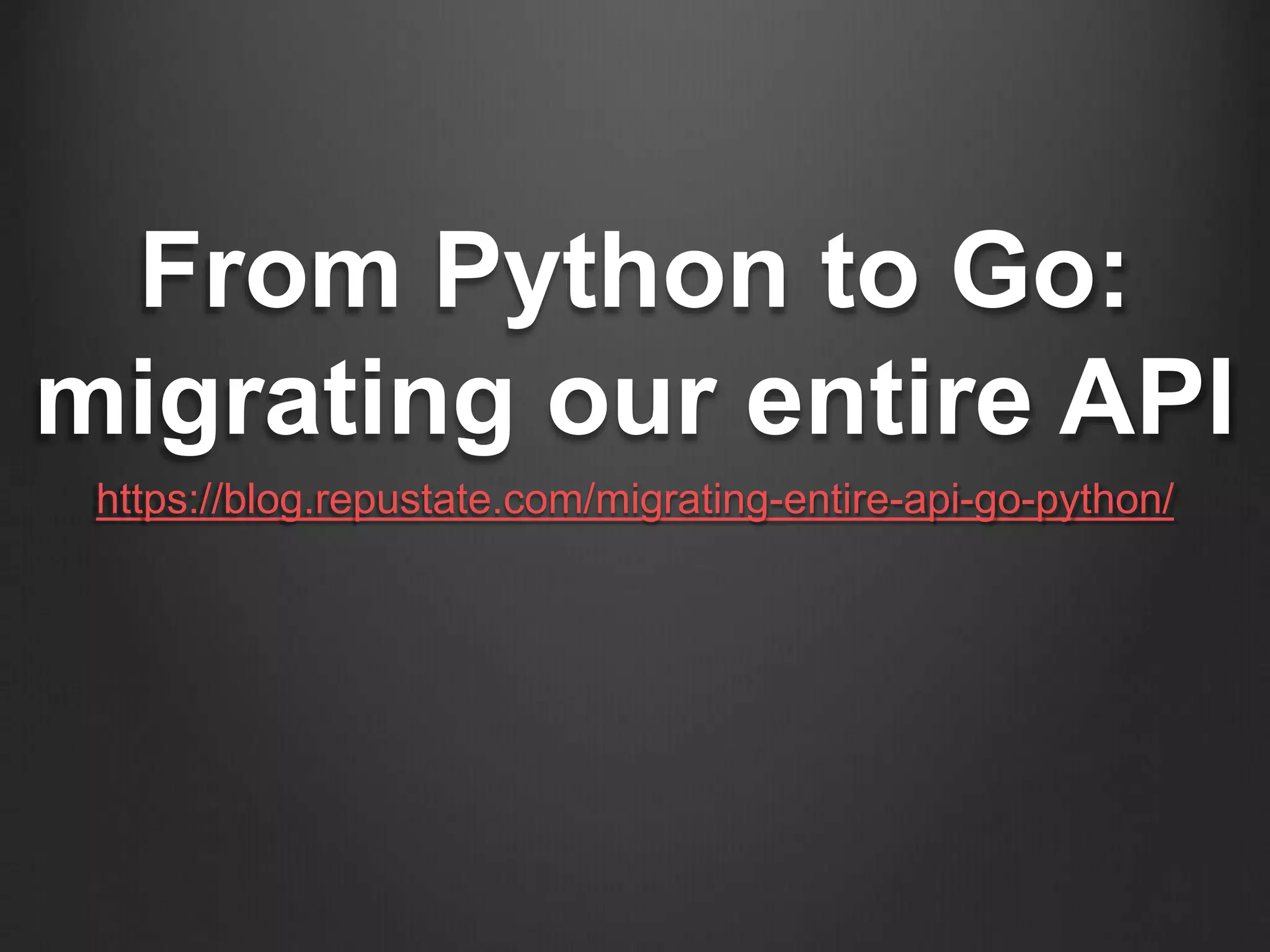From Python to Go:
migrating our entire API
https://blog.repustate.com/migrating-entire-api-go-python/
 
