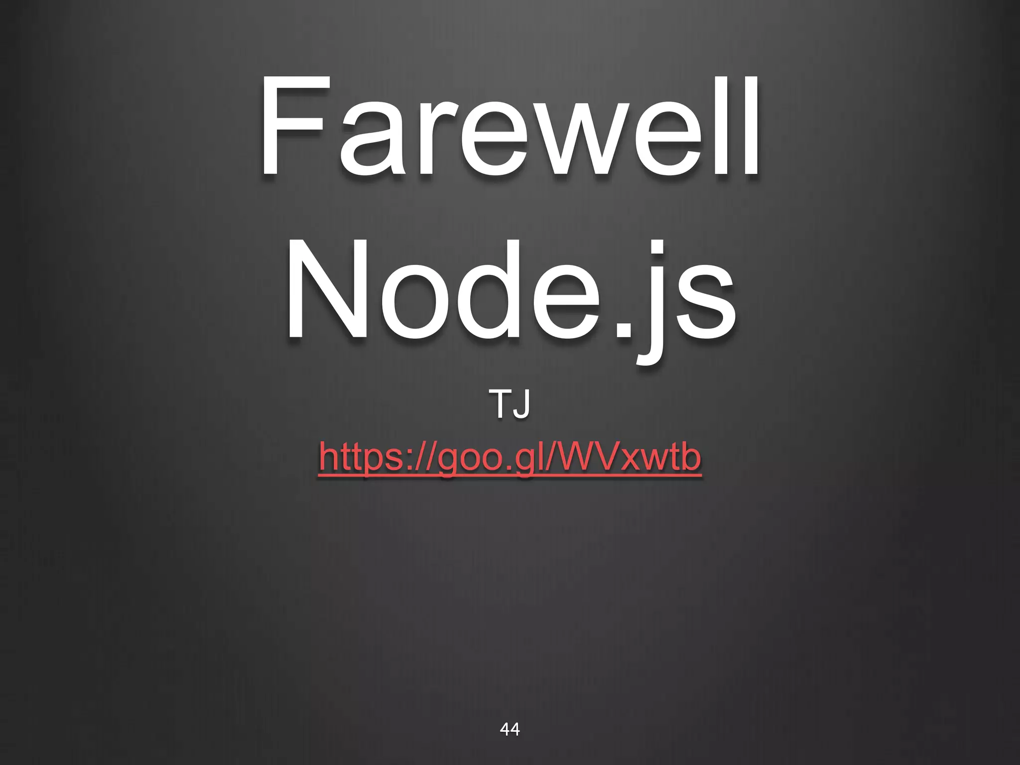 Farewell
Node.js
TJ
https://goo.gl/WVxwtb
44
 