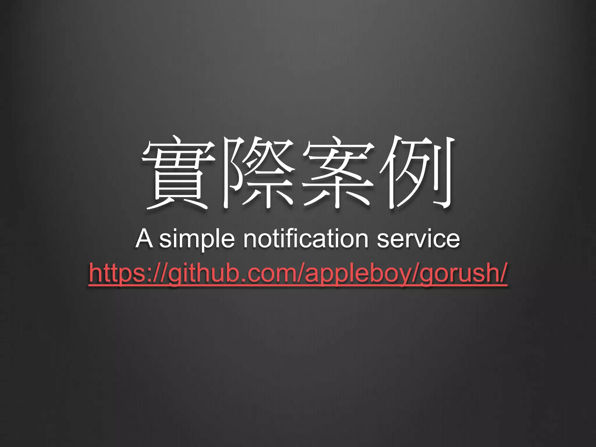 實際案例
A simple notification service
https://github.com/appleboy/gorush/
 