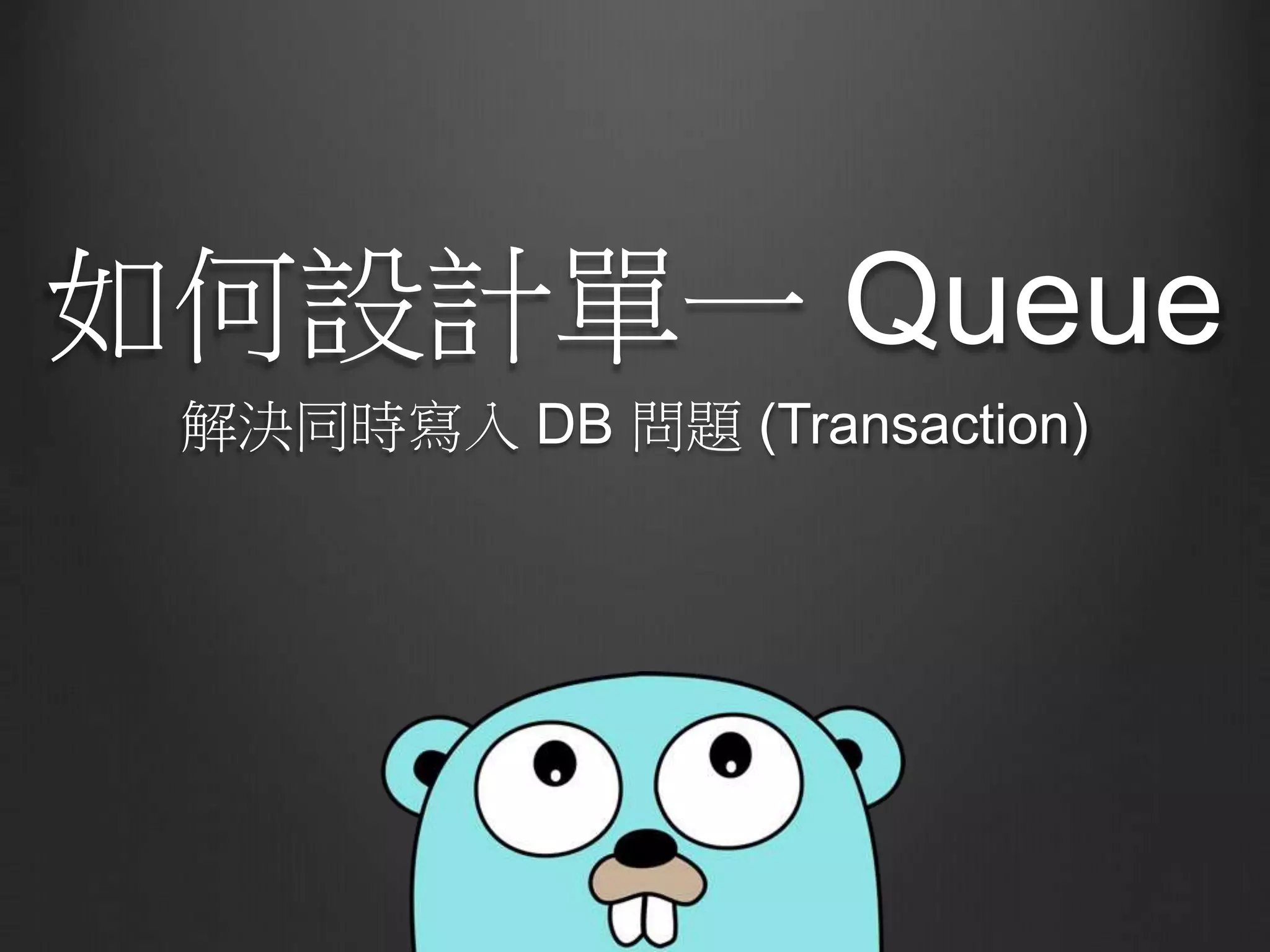 如何設計單一 Queue
解決同時寫入 DB 問題 (Transaction)
 