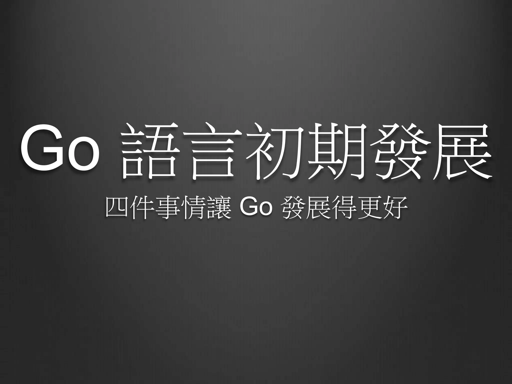 Go 語言初期發展
四件事情讓 Go 發展得更好
 
