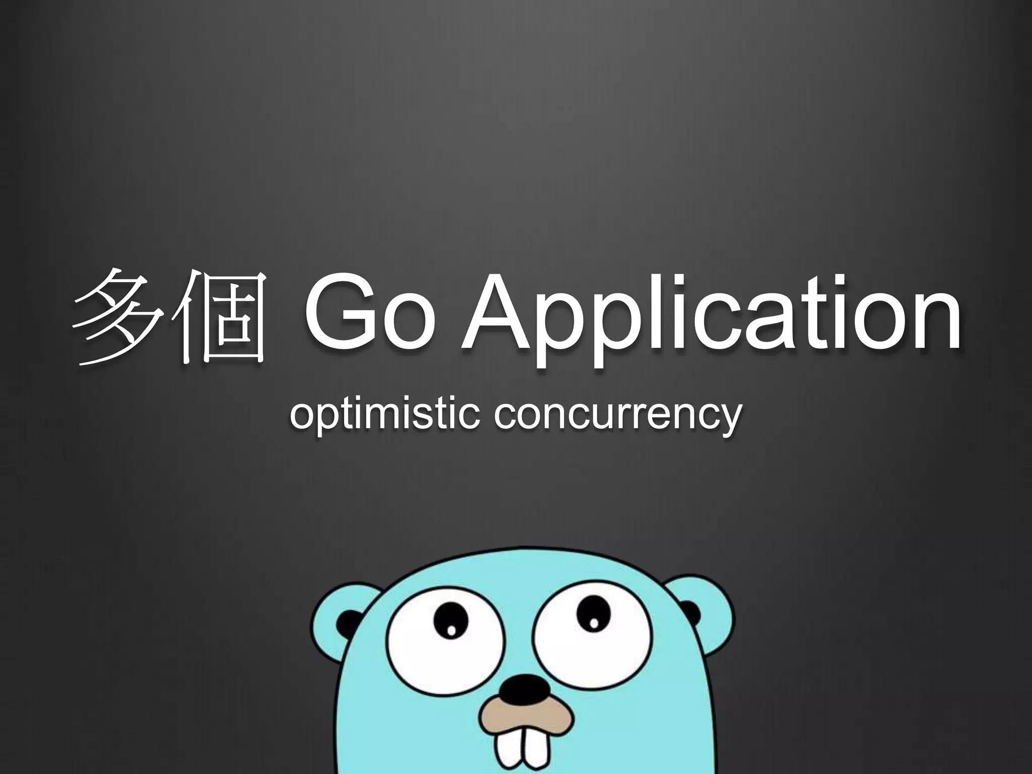 多個 Go Application
optimistic concurrency
 