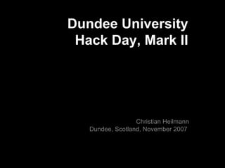 Dundee University Hack Day, Mark II Christian Heilmann Dundee, Scotland, November 2007  