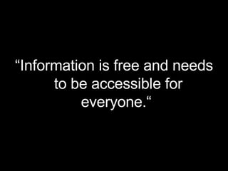 “ Information is free and needs to be accessible for everyone.“  