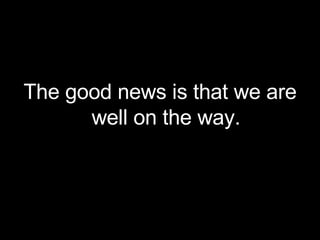The good news is that we are well on the way. 