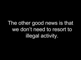The other good news is that we don’t need to resort to illegal activity. 