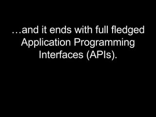 … and it ends with full fledged Application Programming Interfaces (APIs). 