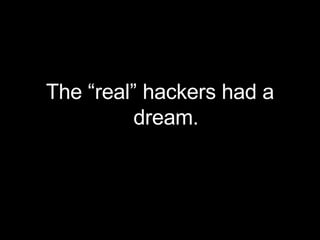 The “real” hackers had a dream. 