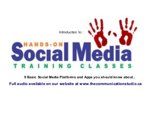 Introduction to :

9 Basic Social Media Platforms and Apps you should know about..

Full audio available on our website at www.thecommunicationstudio.ca

 