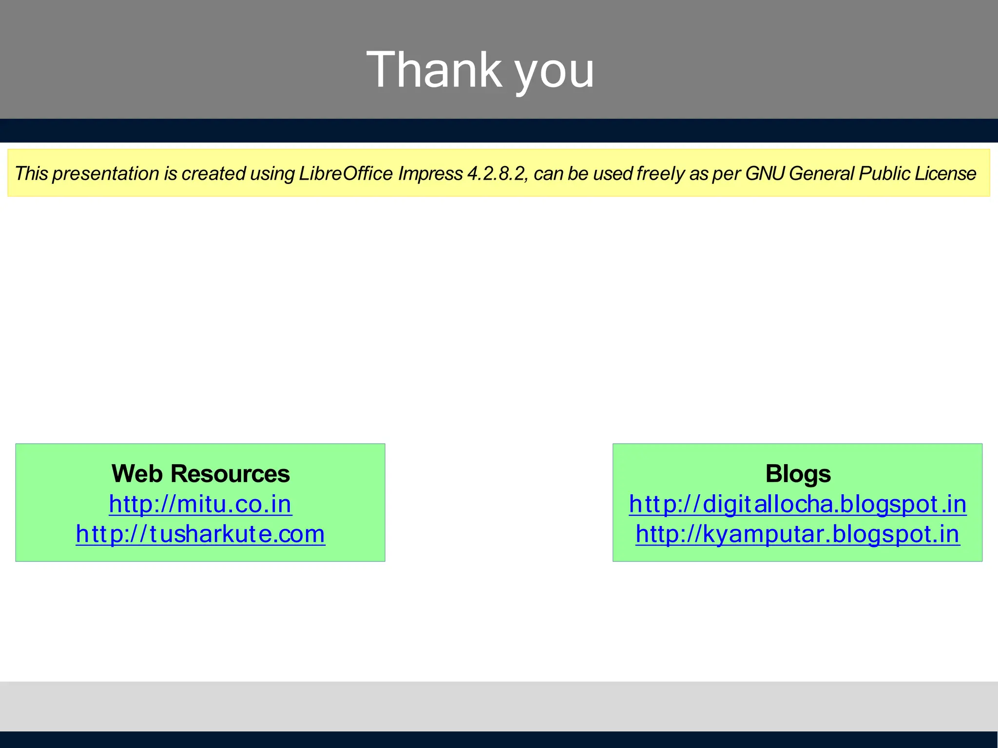 Thank you
This presentation is created using LibreOffice Impress 4.2.8.2, can be used freely as per GNU General Public License
Blogs
http://digitallocha.blogspot.in
http://kyamputar.blogspot.in
Web Resources
http://mitu.co.in
http://tusharkute.com
 