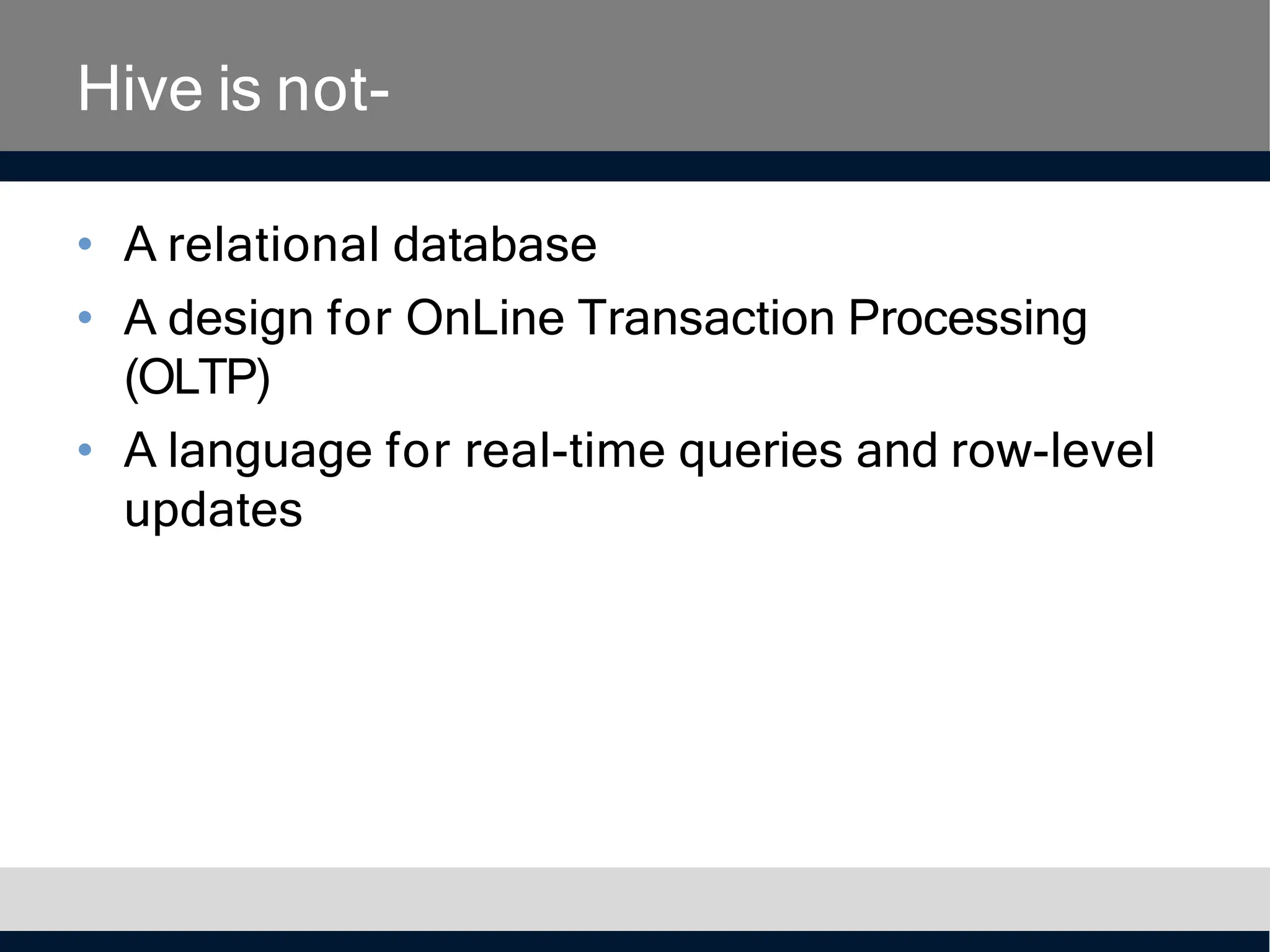 Hive is not-
• A relational database
• A design for OnLine Transaction Processing
(OLTP)
• A language for real-time queries and row-level
updates
 