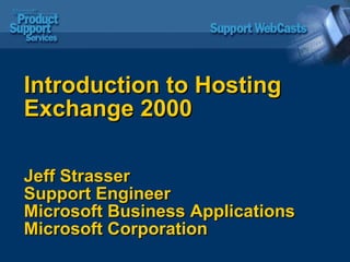 Introduction to Hosting Exchange 2000 Jeff Strasser Support Engineer Microsoft Business Applications Microsoft Corporation 