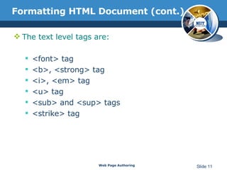 Formatting HTML Document (cont.) The text level tags are: <font> tag <b>, <strong> tag <i>, <em> tag <u> tag <sub> and <sup> tags <strike> tag Web Page Authoring Slide  