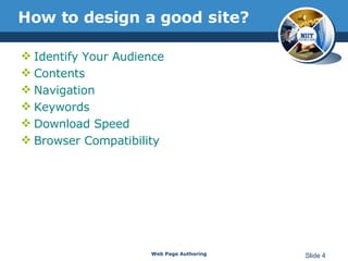 How to design a good site? Identify Your Audience  Contents  Navigation  Keywords  Download Speed  Browser Compatibility Web Page Authoring Slide  