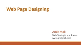 Web Page Designing
Amit Mali
Web Strategist and Trainer
www.amitmali.com
 