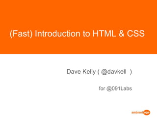(Fast) Introduction to HTML & CSS Dave Kelly ( @davkell  ) for @091Labs 