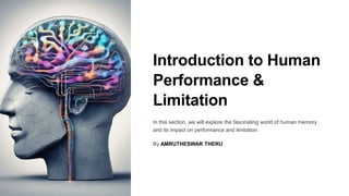 Introduction to Human
Performance &
Limitation
In this section, we will explore the fascinating world of human memory
and its impact on performance and limitation.
By AMRUTHESWAR THERU
 