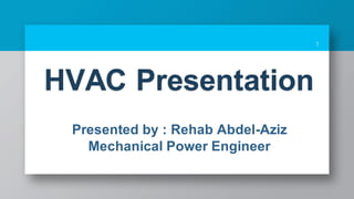 1
Presented by : Rehab Abdel-Aziz
Mechanical Power Engineer
HVAC Presentation
 