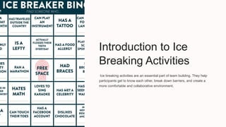 Introduction to Ice
Breaking Activities
Ice breaking activities are an essential part of team building. They help
participants get to know each other, break down barriers, and create a
more comfortable and collaborative environment.
 