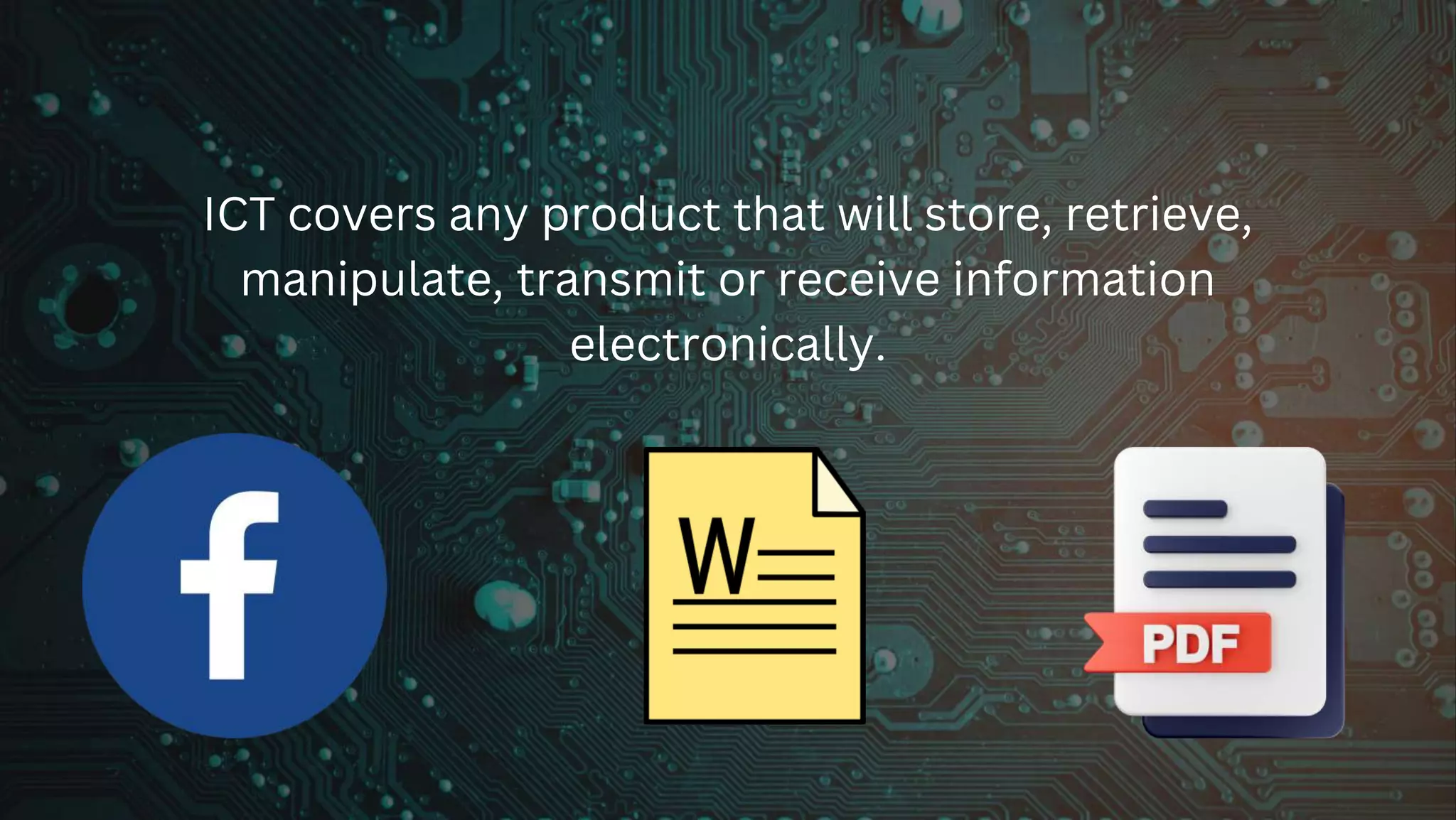 ICT covers any product that will store, retrieve,
manipulate, transmit or receive information
electronically.
 