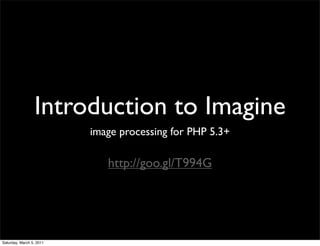 Introduction to Imagine
                          image processing for PHP 5.3+

                             http://goo.gl/T994G




Saturday, March 5, 2011
 