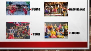 •IFUGAO
•TAUSUG
•T’BOLI
•MAGUINDANAO
 
