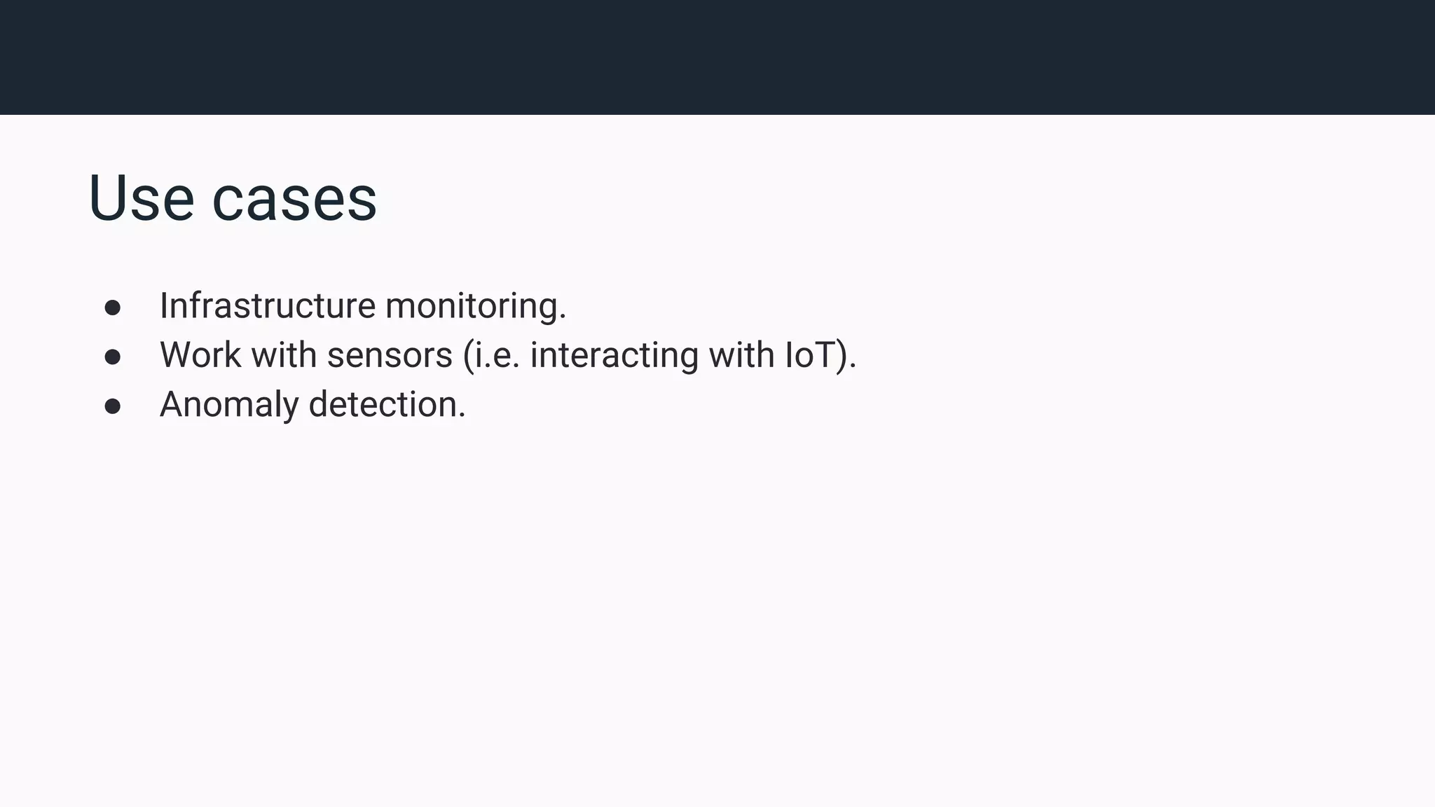 Use cases ● Infrastructure monitoring. ● Work with sensors (i.e. interacting with IoT). ● Anomaly detection. 