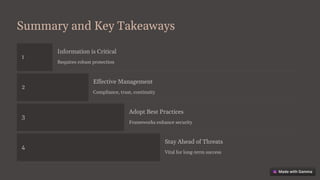 Summary and Key Takeaways
1
Information is Critical
Requires robust protection
2
Effective Management
Compliance, trust, continuity
3
Adopt Best Practices
Frameworks enhance security
4
Stay Ahead of Threats
Vital for long-term success
 