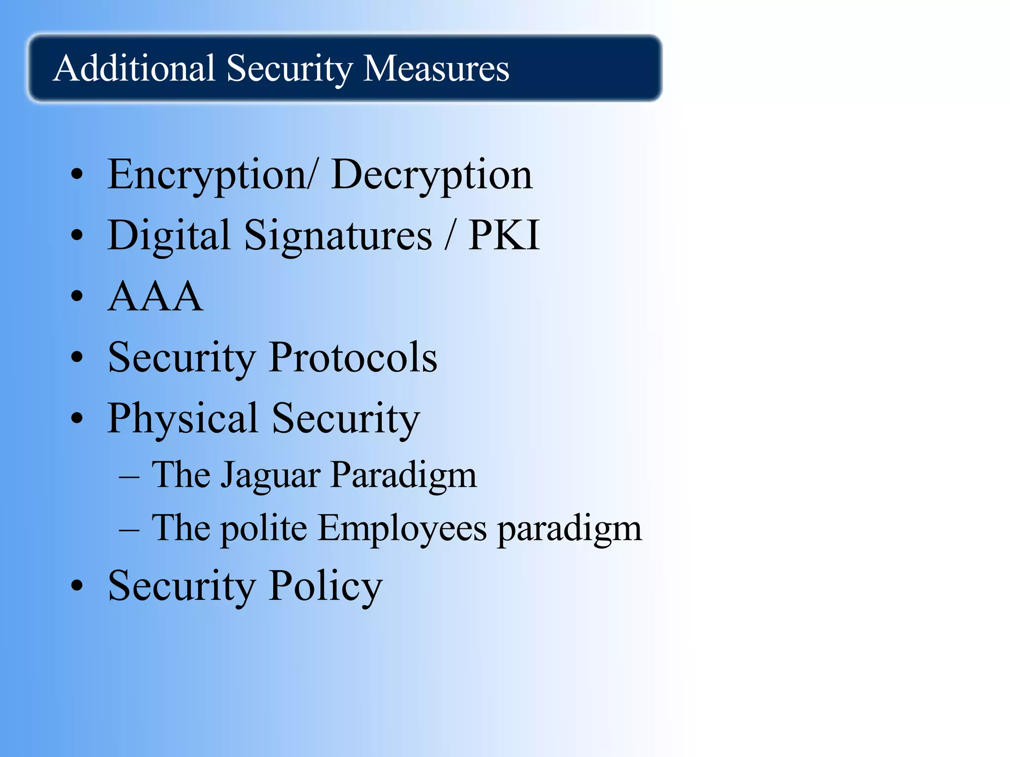 Additional Security Measures Encryption/ Decryption Digital Signatures / PKI AAA Security Protocols Physical Security The Jaguar Paradigm The polite Employees paradigm Security Policy 