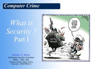 What is Security ? Part I Meletis A. Belsis Information Security Consultant MPhil  / MSc / BSc CWNA/CWSP, C|EH, CCSA, Network+, ISO27001LA Computer Crime 