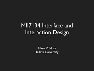MII7134 Interface and
 Interaction Design

       Hans Põldoja
     Tallinn University