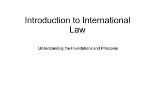 Introduction to International
Law
Understanding the Foundations and Principles
 